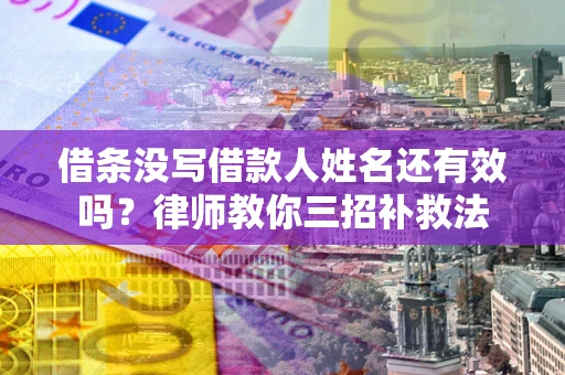 武汉借条没写借款人姓名还有效吗？律师教你三招补救法