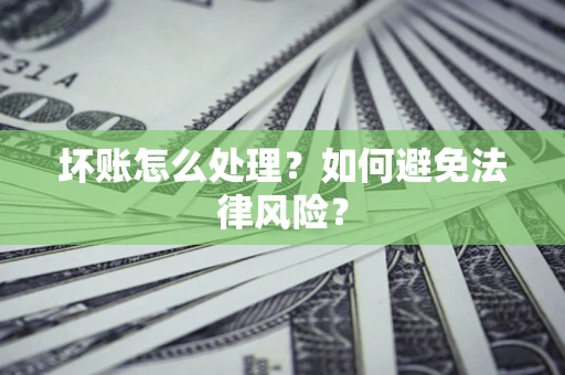武汉坏账怎么处理？如何避免法律风险？