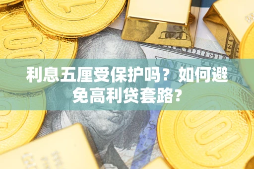武汉利息五厘受保护吗？如何避免高利贷套路？