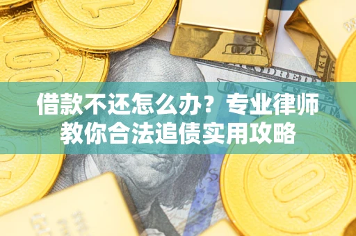 武汉借款不还怎么办？专业律师教你合法追债实用攻略
