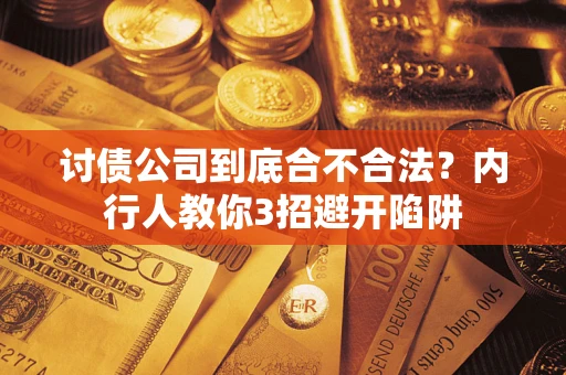 武汉讨债公司到底合不合法？内行人教你3招避开陷阱