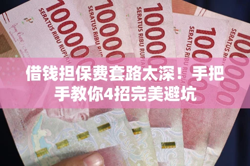 武汉借钱担保费套路太深！手把手教你4招完美避坑