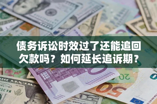 武汉债务诉讼时效过了还能追回欠款吗？如何延长追诉期？