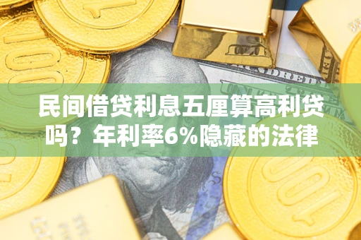 武汉民间借贷利息五厘算高利贷吗？年利率6%隐藏的法律风险全解析