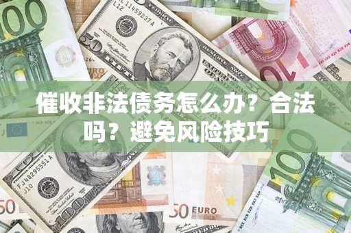 武汉催收非法债务怎么办？合法吗？避免风险技巧