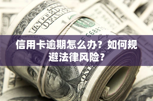 武汉信用卡逾期怎么办？如何规避法律风险？