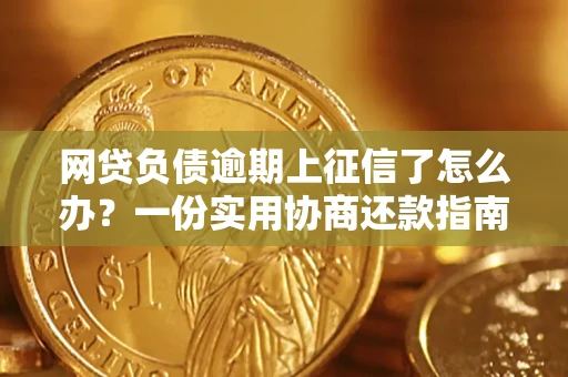 武汉网贷负债逾期上征信了怎么办？一份实用协商还款指南请收好