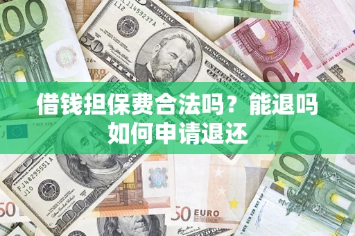 武汉借钱担保费合法吗？能退吗如何申请退还