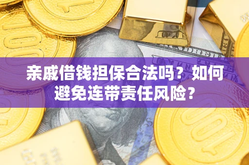 武汉亲戚借钱担保合法吗？如何避免连带责任风险？