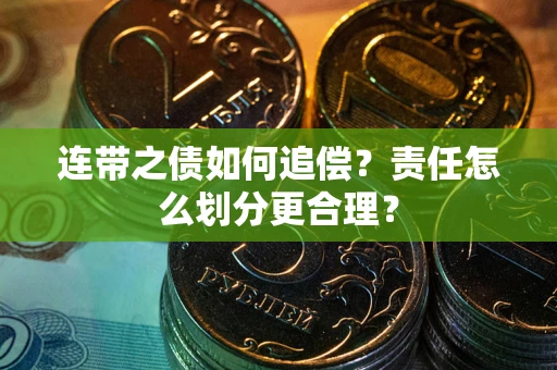 武汉连带之债如何追偿？责任怎么划分更合理？