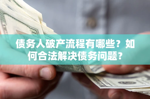 武汉债务人破产流程有哪些？如何合法解决债务问题？