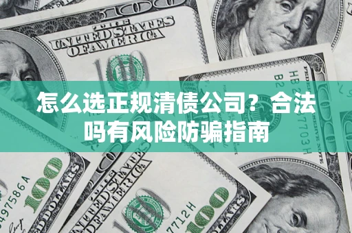 武汉怎么选正规清债公司？合法吗有风险防骗指南