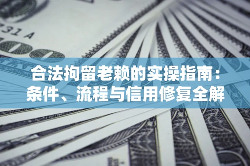 武汉合法拘留老赖的实操指南:条件、流程与信用修复全解析 武汉合法拘留老赖的实操指南:条件、流程与信用修复全解析