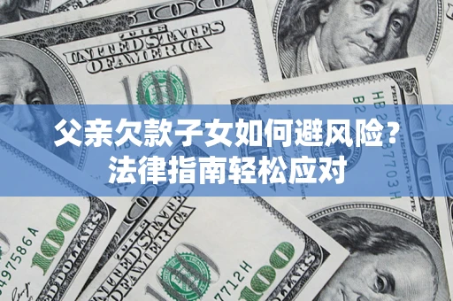 武汉父亲欠款子女如何避风险？法律指南轻松应对