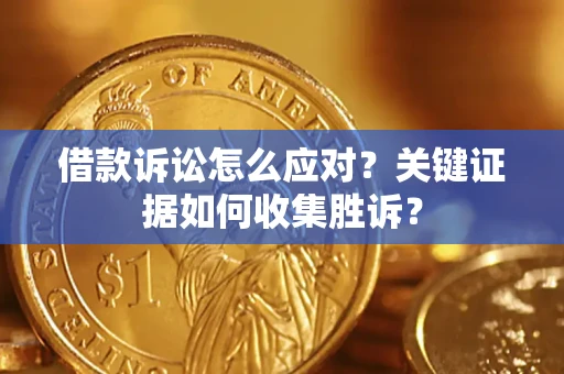 武汉借款诉讼怎么应对？关键证据如何收集胜诉？