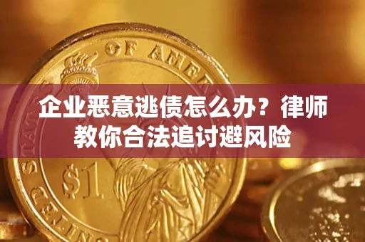武汉企业恶意逃债怎么办？律师教你合法追讨避风险