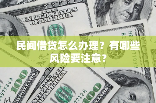 武汉民间借贷怎么办理？有哪些风险要注意？
