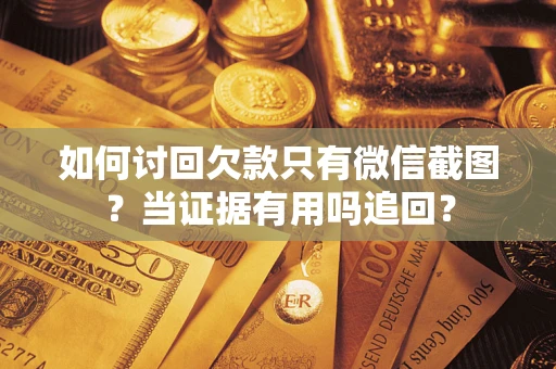 武汉如何讨回欠款只有微信截图？当证据有用吗追回？
