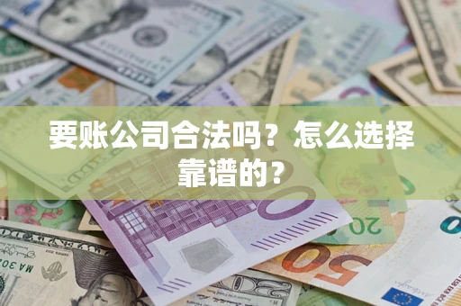 武汉要账公司合法吗？怎么选择靠谱的？