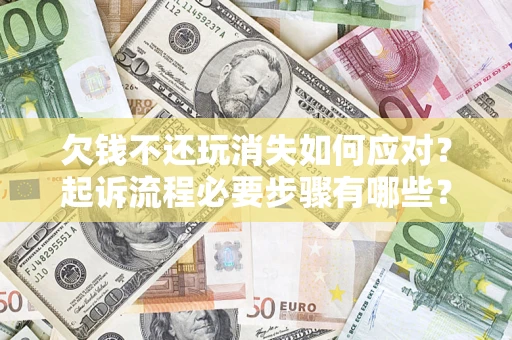 武汉欠钱不还玩消失如何应对？起诉流程必要步骤有哪些？
