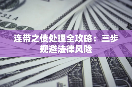 武汉连带之债处理全攻略：三步规避法律风险