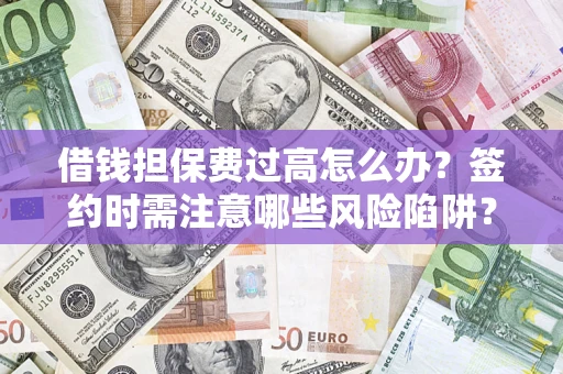 武汉借钱担保费过高怎么办？签约时需注意哪些风险陷阱？