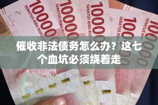 武汉催收非法债务怎么办？这七个血坑必须绕着走