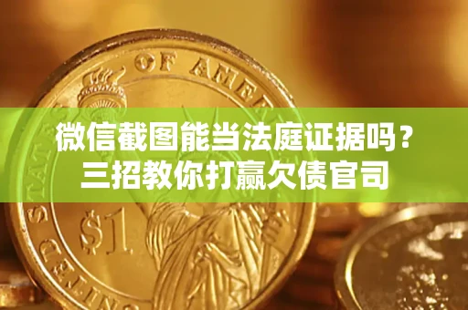 武汉微信截图能当法庭证据吗？三招教你打赢欠债官司