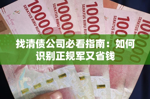 武汉找清债公司必看指南：如何识别正规军又省钱