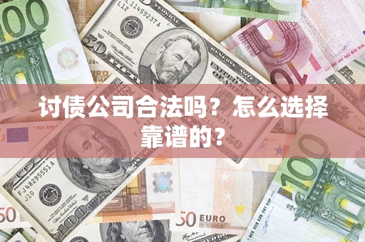 武汉讨债公司合法吗？怎么选择靠谱的？