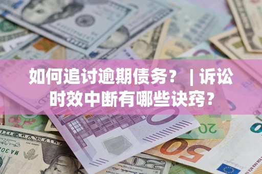 武汉如何追讨逾期债务？ | 诉讼时效中断有哪些诀窍？