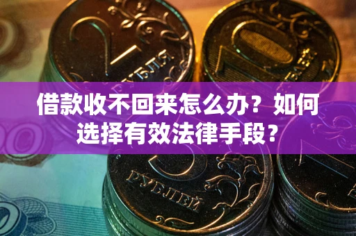 武汉借款收不回来怎么办？如何选择有效法律手段？