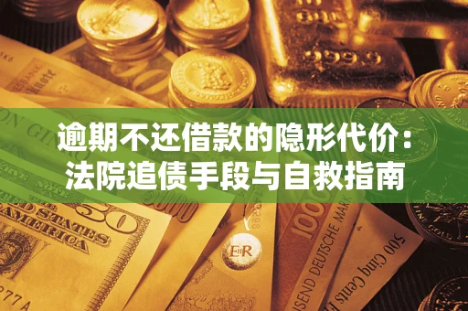 武汉逾期不还借款的隐形代价：法院追债手段与自救指南