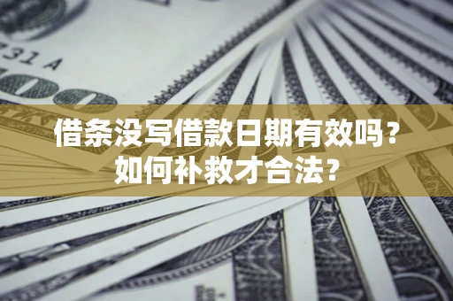 武汉借条没写借款日期有效吗？如何补救才合法？
