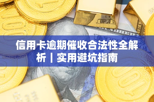 武汉信用卡逾期催收合法性全解析｜实用避坑指南