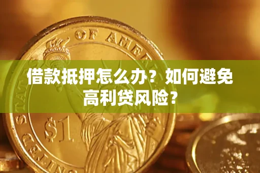 武汉借款抵押怎么办？如何避免高利贷风险？