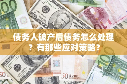 武汉债务人破产后债务怎么处理？有那些应对策略？