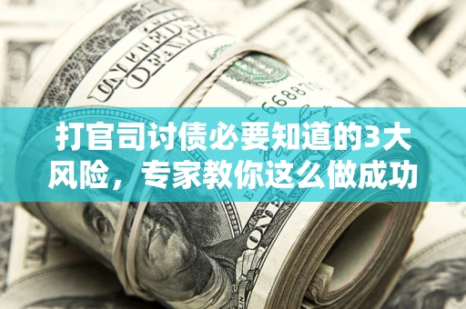 武汉打官司讨债必要知道的3大风险，专家教你这么做成功率飙升