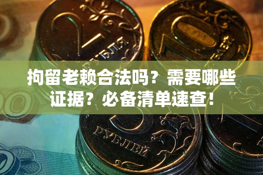 武汉拘留老赖合法吗？需要哪些证据？必备清单速查！