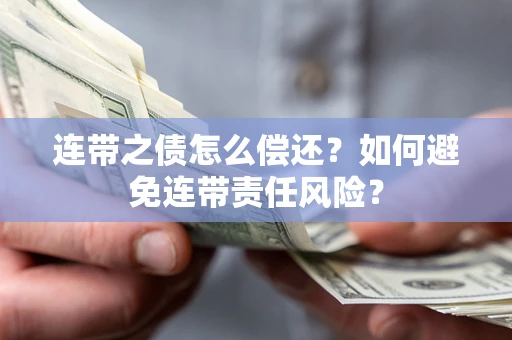 武汉连带之债怎么偿还？如何避免连带责任风险？