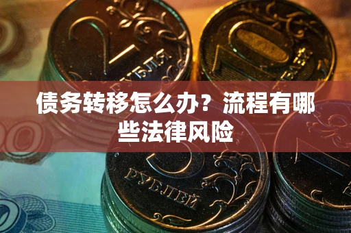 武汉债务转移怎么办？流程有哪些法律风险