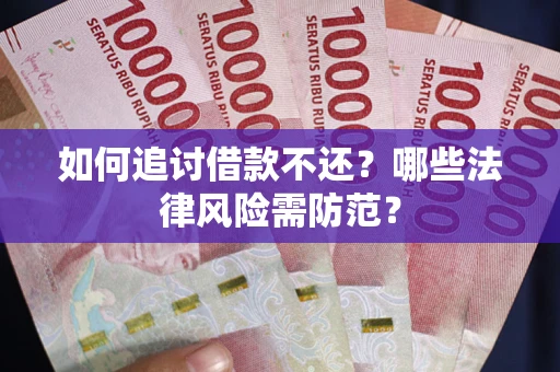 武汉如何追讨借款不还？哪些法律风险需防范？