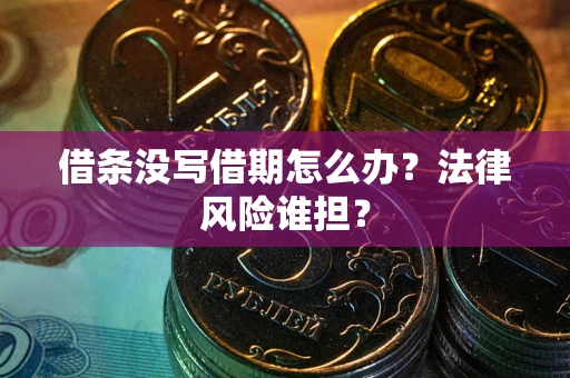 武汉借条没写借期怎么办？法律风险谁担？