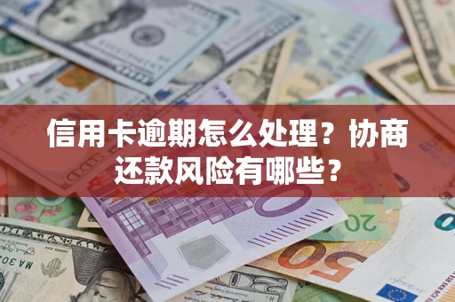 武汉信用卡逾期怎么处理？协商还款风险有哪些？
